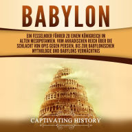 Babylon: Ein fesselnder Führer zu einem Königreich im alten Mesopotamien. Vom Akkadischen Reich über die Schlacht von Opis gegen Persien, bis zur babylonischen Mythologie und Babylons Vermächtnis