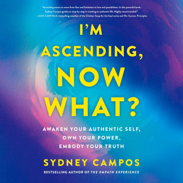 I'm Ascending, Now What?: Awaken Your Authentic Self, Own Your Power, Embody Your Truth