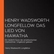 Henry Wadsworth Longfellow: Das Lied von Hiawatha: Ein Gedicht-Epos der amerikanischen Ureinwohner. Ungekürzt gelesen