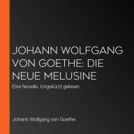 Johann Wolfgang von Goethe: Die neue Melusine: Eine Novelle. Ungekürzt gelesen