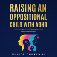 Raising an Oppositional Child with ADHD: Successful Keys for an Explosive Child with Oppositional Defiant Disorder and ADHD