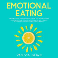 Emotional Eating: The Complete Step By Step Workbook To Start Your Journey Toward s Food Freedom: How To Stop Overeating And Develop A Healthy R elationship With Food, Nurturing Yourself Mindfully.