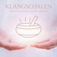 Magie der Klangschalen - Klangschalentherapie - Heilende Frequenzen der Klangschalen: Eine einzigartige Klangschalen-Komposition zur Stärkung von Körper, Geist und Seele