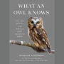 What an Owl Knows: The New Science of the World's Most Enigmatic Birds