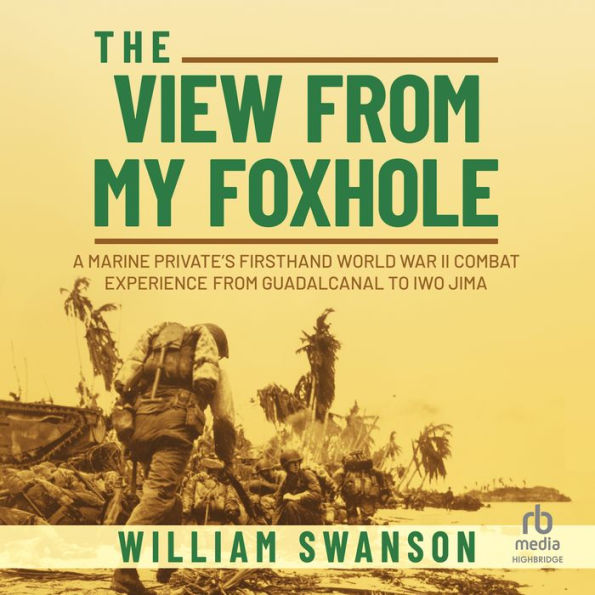 The View from My Foxhole: A Marine Private's Firsthand World War II Combat Experience from Guadalcanal to Iwo Jima