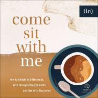 Come Sit with Me: How to Delight in Differences, Love through Disagreements, and Live with Discomfort