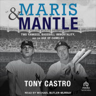 Maris & Mantle: Two Yankees, Baseball Immortality, and the Age of Camelot