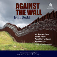 Against the Wall: My Journey from Border Patrol Agent to Immigrant Rights Activist