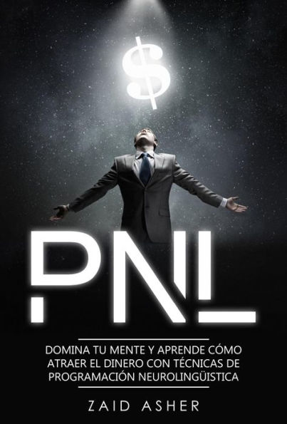 PNL: Domina tu mente y aprende como atraer el dinero con técnicas de Programación Neurolingüística