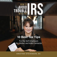 How to Avoid Trouble with the IRS: 10 Best Tax Tips for the Self-Employed, Gig Worker, and Indie Contractor (Abridged)