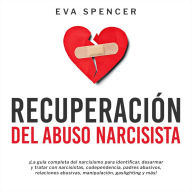 Recuperación Del Abuso Narcisista: ¡La guía completa del narcisismo para identificar, desarmar y tratar con narcisistas, codependencia, padres abusivos, relaciones abusivas, manipulación, gaslighting y más!