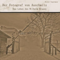 Der Fotograf von Auschwitz: Das Leben des Wilhelm Brasse