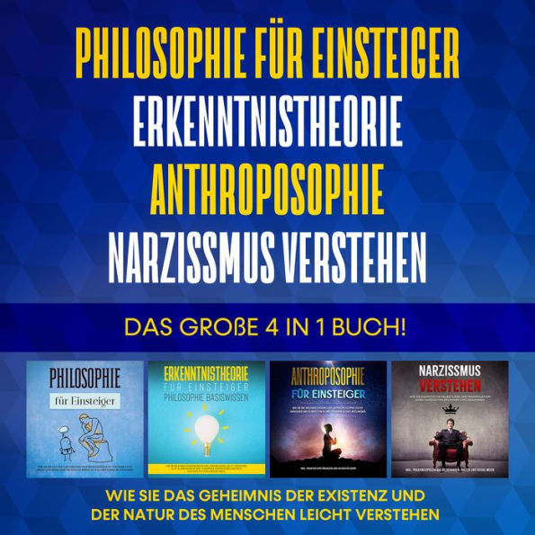 Philosophie für Einsteiger Erkenntnistheorie Anthroposophie Narzissmus verstehen. Das große 4 in 1 Buch!: Wie Sie das Geheimnis der Existenz und der Natur des Menschen leicht verstehen