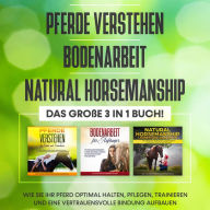 Pferde verstehen Bodenarbeit Natural Horsemanship - Das große 3 in 1 Buch: Wie Sie Ihr Pferd optimal halten, pflegen, trainieren und eine vertrauensvolle Bindung aufbauen