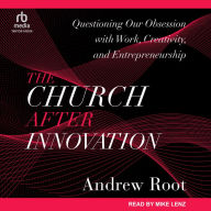 The Church After Innovation: Questioning Our Obsession with Work, Creativity, and Entrepreneurship