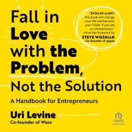 Fall in Love with the Problem, Not the Solution: A Handbook for Entrepreneurs