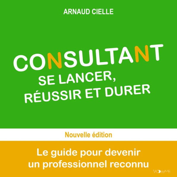 Consultant: se lancer, réussir et durer: Le guide pour devenir un professionnel reconnu