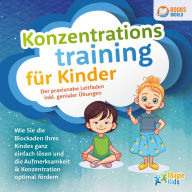 Konzentrationstraining für Kinder - Der praxisnahe Leitfaden inkl. genialer Übungen: Wie Sie die Blockaden Ihres Kindes ganz einfach lösen und die Aufmerksamkeit & Konzentration optimal fördern