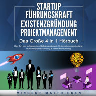 STARTUP FÜHRUNGSKRAFT EXISTENZGRÜNDUNG PROJEKTMANAGEMENT - Das Große 4 in 1 Buch: Das 1x1 der erfolgreichen Selbstständigkeit, Unternehmensgründung, Businessplan-Erstellung & Mitarbeiterführung