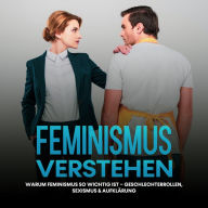 Feminismus verstehen: Warum Feminismus so wichtig ist - Geschlechterrollen, Sexismus & Aufklärung