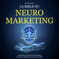 La Bible du Neuromarketing: Comprendre le pouvoir de la persuasion et les sciences cognitives pour les achats en ligne