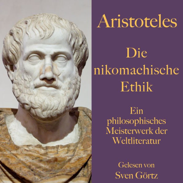 Aristoteles: Die nikomachische Ethik: Ein philosophisches Meisterwerk der Weltliteratur