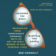 Reading the Bible, Missing the Gospel: Recovering from (Shockingly Common) Ways We Get the Bible Wrong in Our Everyday Lives