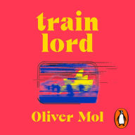 Train Lord: The Astonishing True Story of One Man's Journey to Getting His Life Back On Track