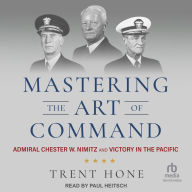 Mastering the Art of Command: Admiral Chester W. Nimitz and Victory in the Pacific