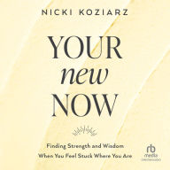 Your New Now: Finding Strength and Wisdom When You Feel Stuck Where You Are