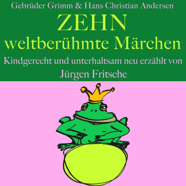 Gebrüder Grimm und Hans Christian Andersen: Zehn weltberühmte Märchen: Kindgerecht und unterhaltsam neu erzählt!