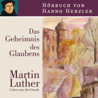Luther - Das Geheimnis des Glaubens: Martin Luther. Leben aus der Gnade (Abridged)