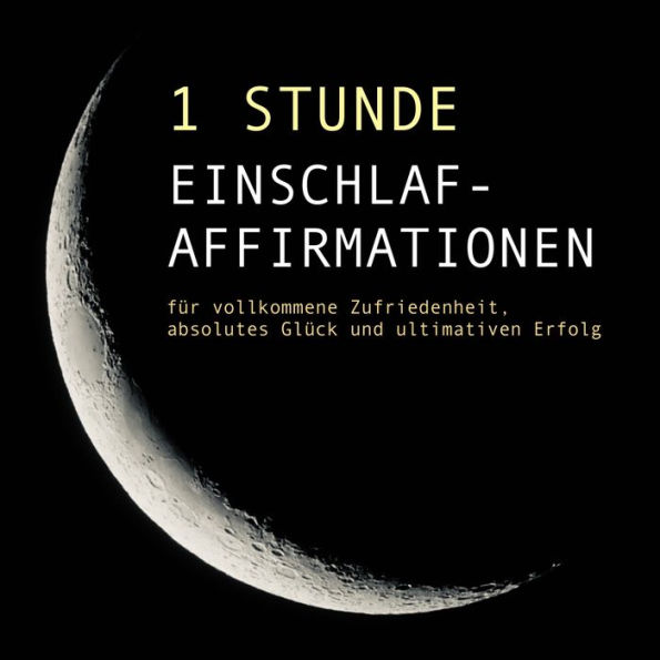 1 Stunde Einschlaf-Affirmationen für vollkommene Zufriedenheit, absolutes Glück und ultimativen Erfolg: Konzentration, Fokus, Erfolg, Ziele, Klarheit