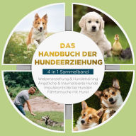 Das Handbuch der Hundeerziehung - 4 in 1 Sammelband: Impulskontrolle bei Hunden Welpenerziehung & Hundetraining Ängstliche & traumatisierte Hunde Fährtensuche mit Hund