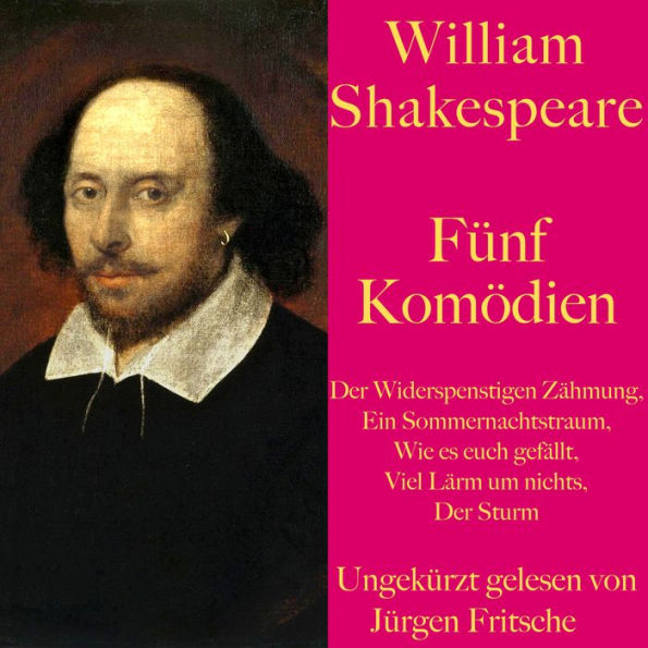 William Shakespeare: Fünf Komödien: Der Widerspenstigen Zähmung, Ein Sommernachtstraum, Wie es euch gefällt, Viel Lärm um nichts, Der Sturm. Ungekürzt gelesen