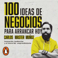 100 ideas de negocio para arrancar hoy: Innovacion, tendencias y el futuro del emprendimiento