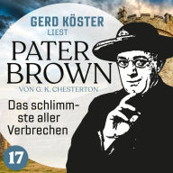 Das schlimmste aller Verbrechen - Gerd Köster liest Pater Brown, Band 17 (Ungekürzt)