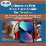 IPhone 13 Pro Max User Guide For Seniors: The Intuitive, Illustrated, Step-By-Step Instruction Manual To Learn To Master The Apple IPhone 13