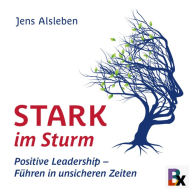 Stark im Sturm: Positive Leadership - Führen in unsicheren Zeiten