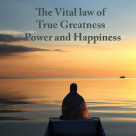 The Vital Law Of Life: True Greatness, Power and Happiness