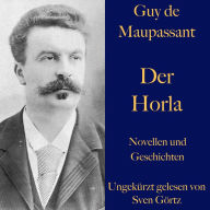 Guy de Maupassant: Der Horla und weitere Meistererzählungen: Novellen und Geschichten - ungekürzt gelesen
