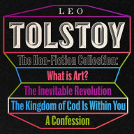 Leo Tolstoy: The Non-Fiction Collection: What is Art?; The Inevitable Revolution; The Kingdom of God...; A Confession