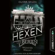 Wütende Wasser - Die letzten Hexen von Berlin, Folge 1 (Ungekürzt)