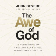 The Awe of God: The Astounding Way a Healthy Fear of God Transforms Your Life