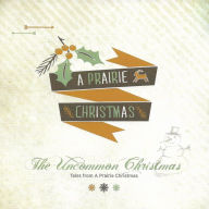 The Uncommon Christmas: Tales from A Prairie Christmas