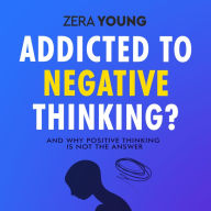 Addicted To Negative Thinking?: And Why Positive Thinking Is Not The Answer