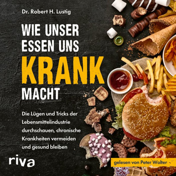 Wie unser Essen uns krank macht: Die Lügen und Tricks der Lebensmittelindustrie durchschauen, chronische Krankheiten vermeiden und gesund bleiben