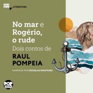 No mar e Rogério, o rude - dois contos de Raul Pompéia (Abridged)