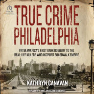 True Crime Philadelphia: From America's First Bank Robbery to the Real-Life Killers Who Inspired Boardwalk Empire