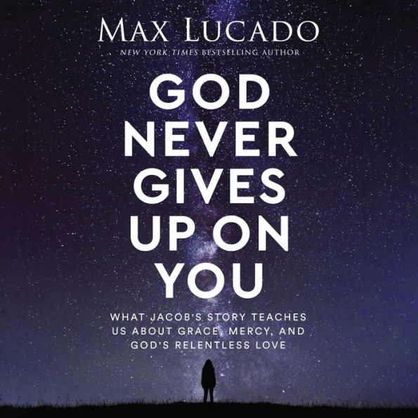 God Never Gives Up on You: What Jacob's Story Teaches Us About Grace, Mercy, and God's Relentless Love